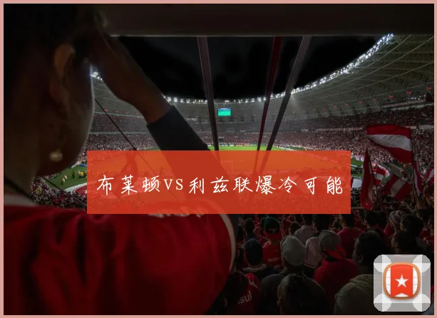 布莱顿vs利兹联爆冷可能