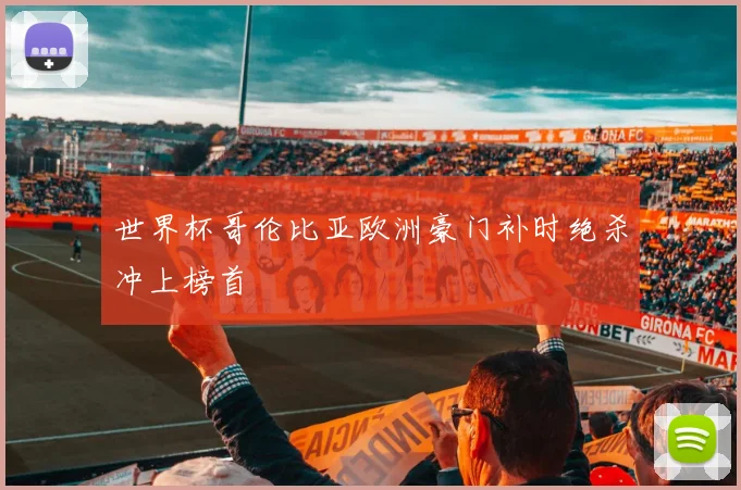 世界杯哥伦比亚欧洲豪门补时绝杀冲上榜首