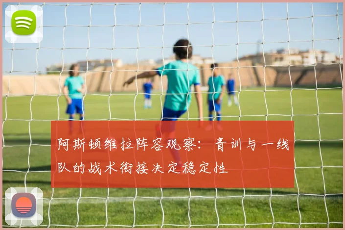阿斯顿维拉阵容观察：青训与一线队的战术衔接决定稳定性