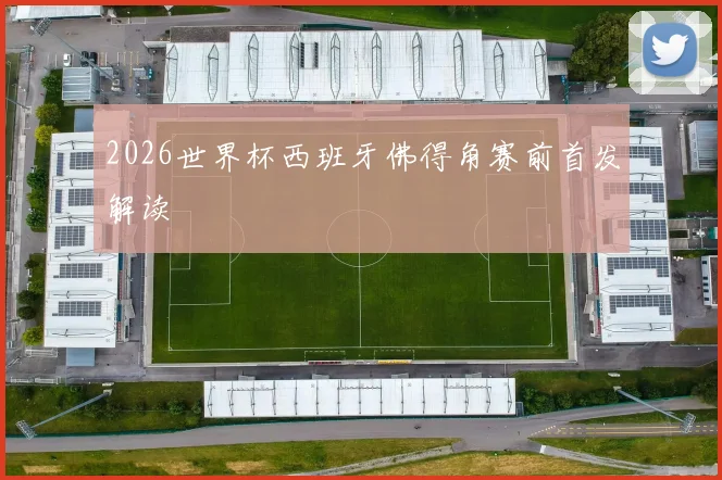 2026世界杯西班牙佛得角赛前首发解读