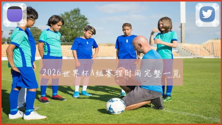 2026世界杯A组赛程时间完整一览
