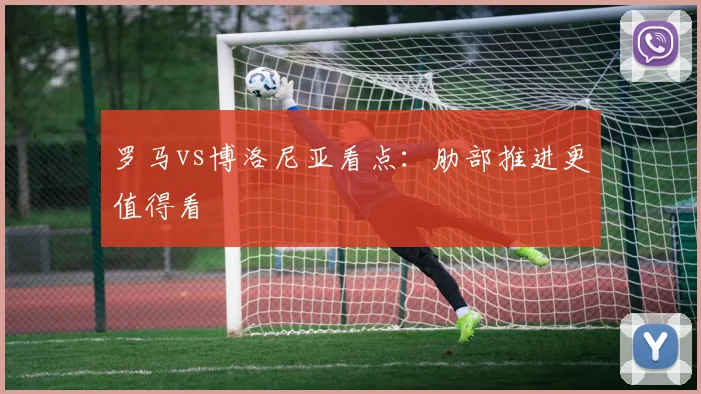 罗马vs博洛尼亚看点：肋部推进更值得看