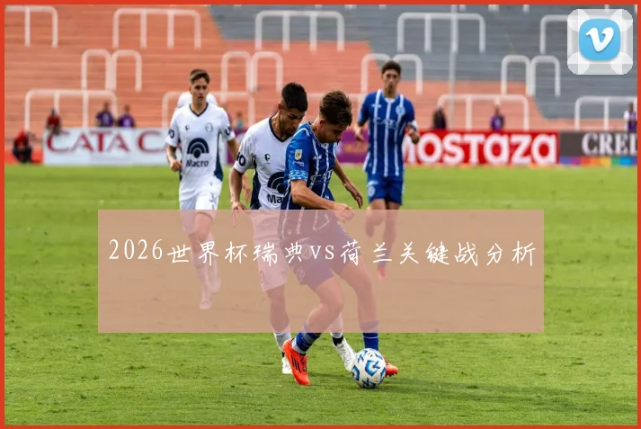2026世界杯瑞典vs荷兰关键战分析