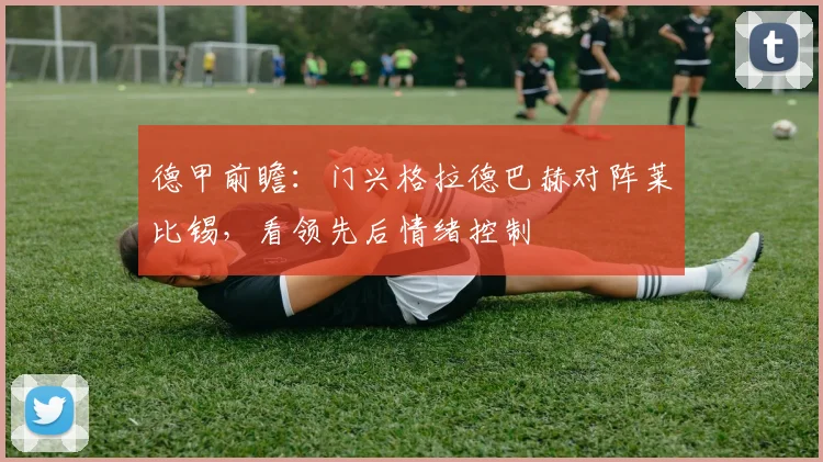 德甲前瞻：门兴格拉德巴赫对阵莱比锡，看领先后情绪控制