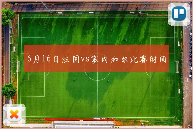 6月16日法国vs塞内加尔比赛时间