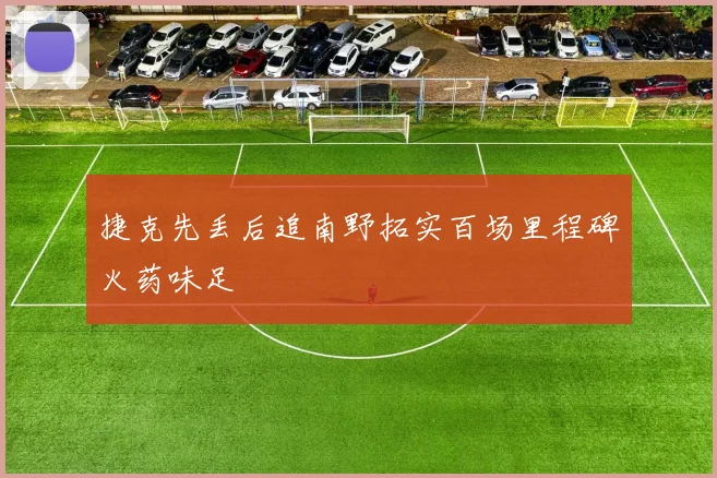 捷克先丢后追南野拓实百场里程碑火药味足