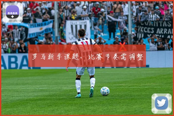 罗马新季课题，比赛节奏需调整