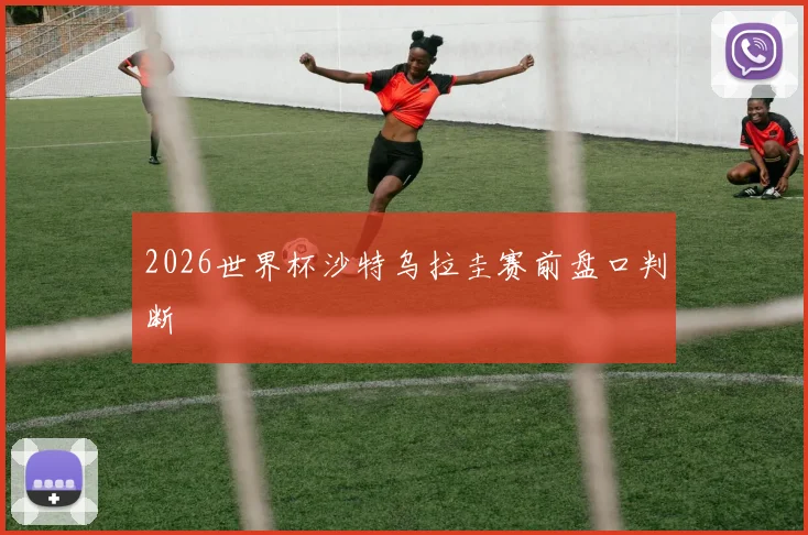 2026世界杯沙特乌拉圭赛前盘口判断